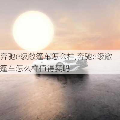 奔驰e级敞篷车怎么样,奔驰e级敞篷车怎么样值得买吗