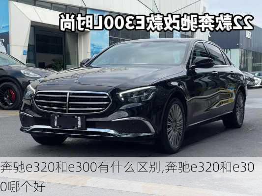 奔驰e320和e300有什么区别,奔驰e320和e300哪个好