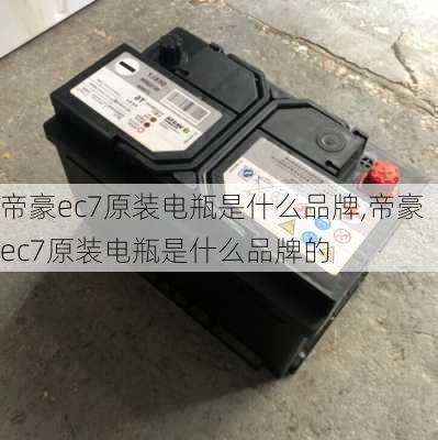 帝豪ec7原装电瓶是什么品牌,帝豪ec7原装电瓶是什么品牌的