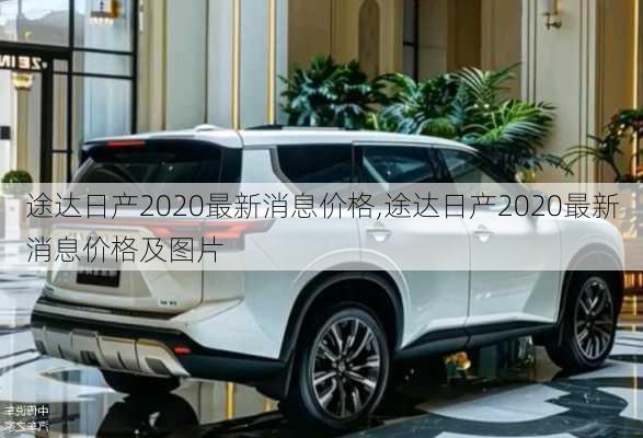 途达日产2020最新消息价格,途达日产2020最新消息价格及图片