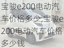 宝骏e200电动汽车价格多少,宝骏e200电动汽车价格多少钱