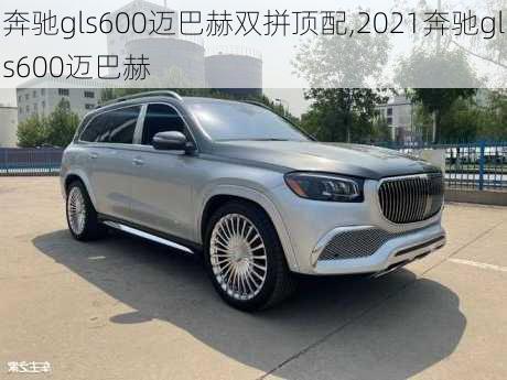 奔驰gls600迈巴赫双拼顶配,2021奔驰gls600迈巴赫