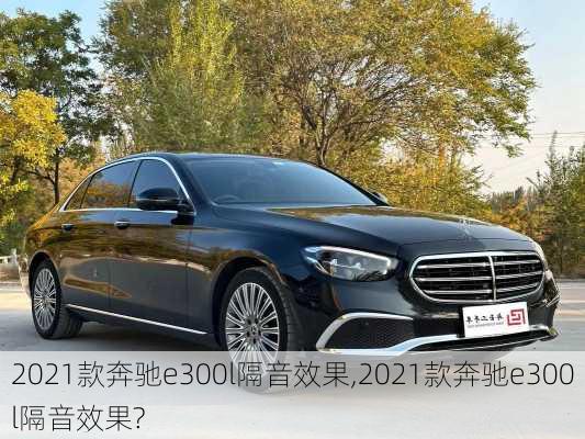 2021款奔驰e300l隔音效果,2021款奔驰e300l隔音效果?