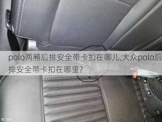 polo两厢后排安全带卡扣在哪儿,大众polo后排安全带卡扣在哪里?