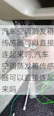 汽车空调蒸发箱传感器可以直接连起来吗,汽车空调蒸发箱传感器可以直接连起来吗