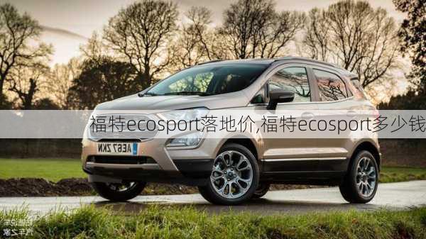 福特ecosport落地价,福特ecosport多少钱