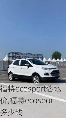 福特ecosport落地价,福特ecosport多少钱