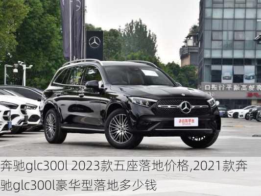 奔驰glc300l 2023款五座落地价格,2021款奔驰glc300l豪华型落地多少钱