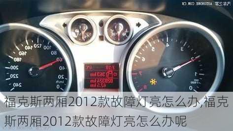 福克斯两厢2012款故障灯亮怎么办,福克斯两厢2012款故障灯亮怎么办呢