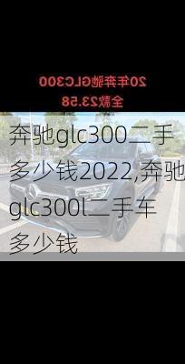 奔驰glc300二手多少钱2022,奔驰glc300l二手车多少钱