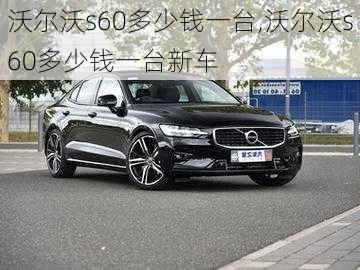 沃尔沃s60多少钱一台,沃尔沃s60多少钱一台新车