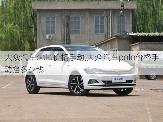 大众汽车polo价格手动,大众汽车polo价格手动挡多少钱