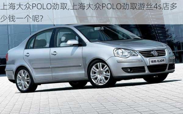 上海大众POLO劲取,上海大众POLO劲取游丝4s店多少钱一个呢?