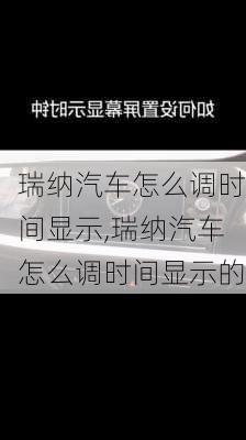 瑞纳汽车怎么调时间显示,瑞纳汽车怎么调时间显示的