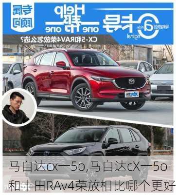 马自达cx一5o,马自达cX一5o和丰田RAv4荣放相比哪个更好