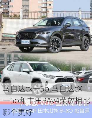 马自达cx一5o,马自达cX一5o和丰田RAv4荣放相比哪个更好