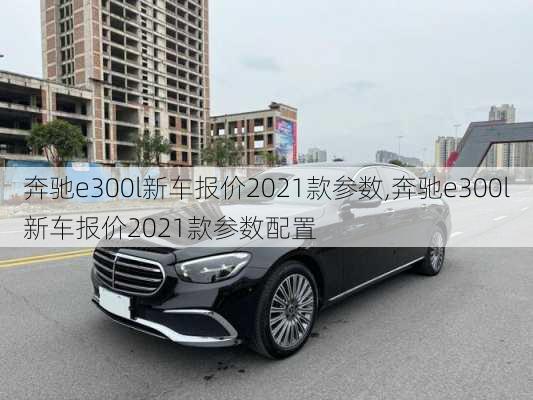 奔驰e300l新车报价2021款参数,奔驰e300l新车报价2021款参数配置