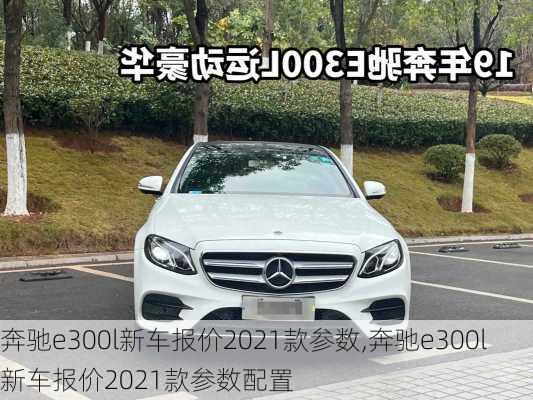 奔驰e300l新车报价2021款参数,奔驰e300l新车报价2021款参数配置