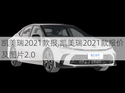 凯美瑞2021款报,凯美瑞2021款报价及图片2.0