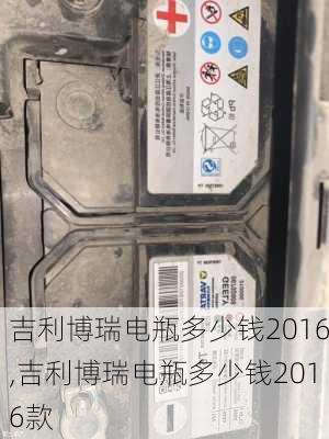 吉利博瑞电瓶多少钱2016,吉利博瑞电瓶多少钱2016款