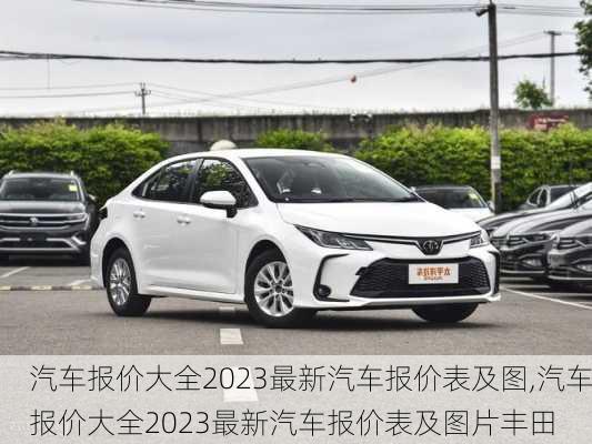 汽车报价大全2023最新汽车报价表及图,汽车报价大全2023最新汽车报价表及图片丰田