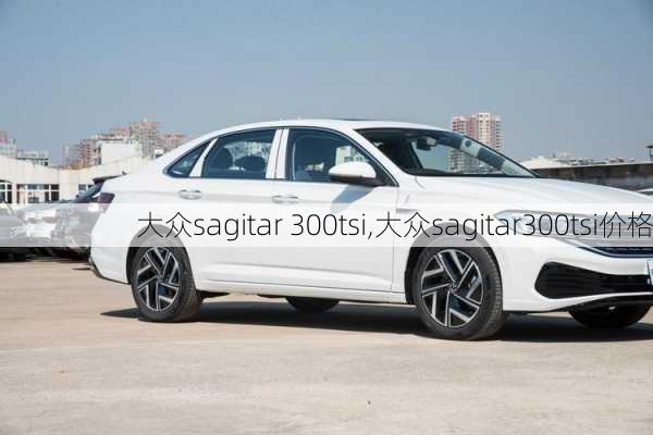 大众sagitar 300tsi,大众sagitar300tsi价格