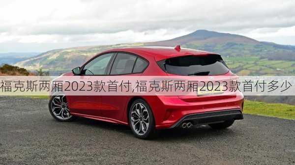 福克斯两厢2023款首付,福克斯两厢2023款首付多少