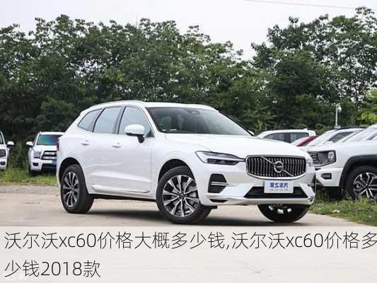 沃尔沃xc60价格大概多少钱,沃尔沃xc60价格多少钱2018款