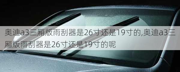 奥迪a3三厢版雨刮器是26寸还是19寸的,奥迪a3三厢版雨刮器是26寸还是19寸的呢