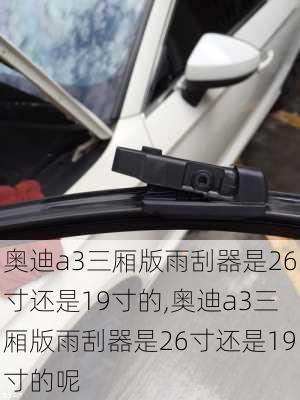 奥迪a3三厢版雨刮器是26寸还是19寸的,奥迪a3三厢版雨刮器是26寸还是19寸的呢