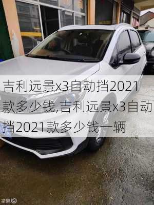 吉利远景x3自动挡2021款多少钱,吉利远景x3自动挡2021款多少钱一辆