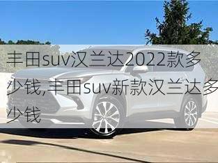 丰田suv汉兰达2022款多少钱,丰田suv新款汉兰达多少钱