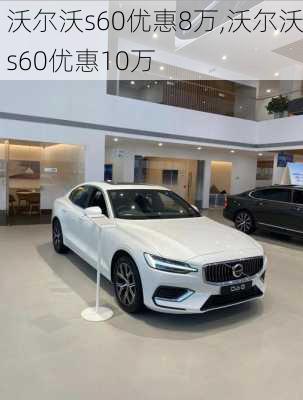 沃尔沃s60优惠8万,沃尔沃s60优惠10万