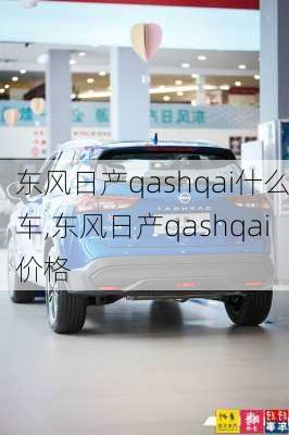 东风日产qashqai什么车,东风日产qashqai价格