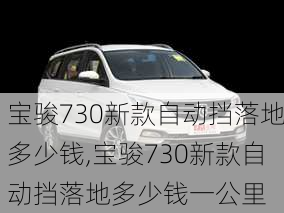 宝骏730新款自动挡落地多少钱,宝骏730新款自动挡落地多少钱一公里