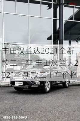 丰田汉兰达2021全新款二手车,丰田汉兰达2021全新款二手车价格