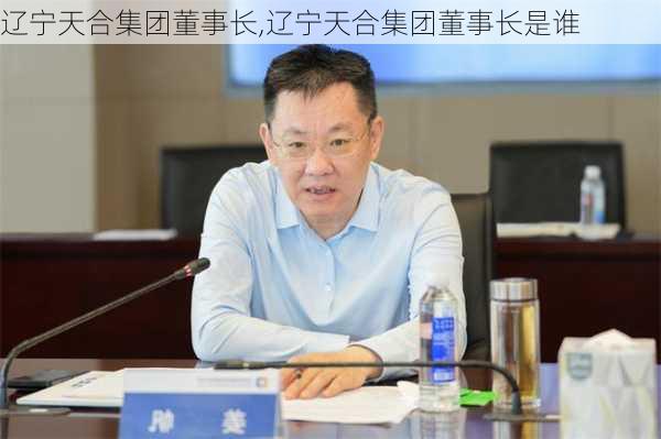 辽宁天合集团董事长,辽宁天合集团董事长是谁