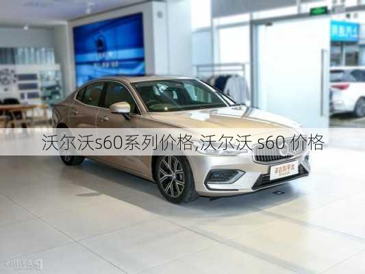 沃尔沃s60系列价格,沃尔沃 s60 价格