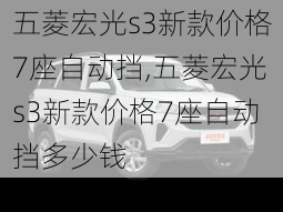 五菱宏光s3新款价格7座自动挡,五菱宏光s3新款价格7座自动挡多少钱