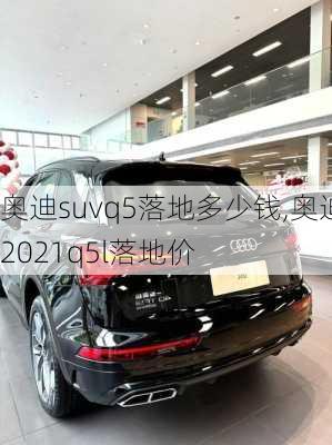 奥迪suvq5落地多少钱,奥迪2021q5l落地价