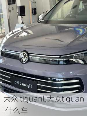 大众 tiguanl,大众tiguanl什么车