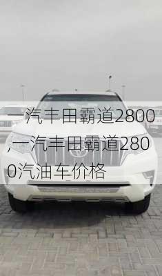 一汽丰田霸道2800,一汽丰田霸道2800汽油车价格