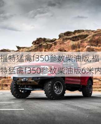 福特猛禽f350参数柴油版,福特猛禽f350参数柴油版6米内