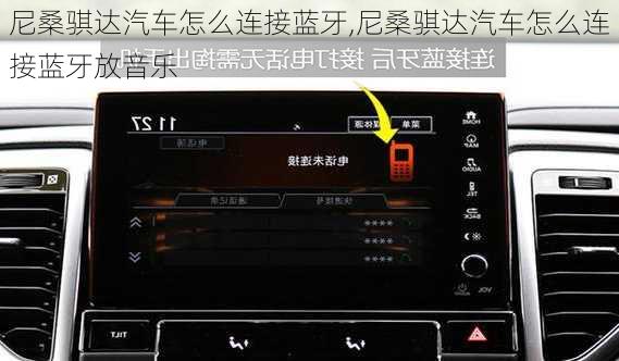 尼桑骐达汽车怎么连接蓝牙,尼桑骐达汽车怎么连接蓝牙放音乐