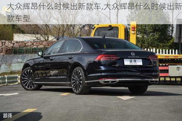 大众辉昂什么时候出新款车,大众辉昂什么时候出新款车型