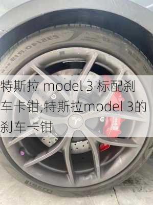 特斯拉 model 3 标配刹车卡钳,特斯拉model 3的刹车卡钳