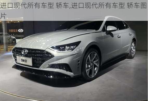 进口现代所有车型 轿车,进口现代所有车型 轿车图片