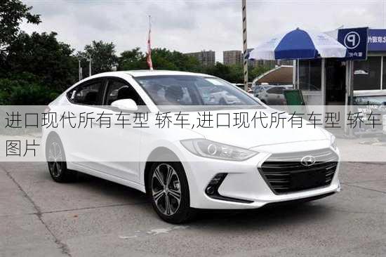 进口现代所有车型 轿车,进口现代所有车型 轿车图片