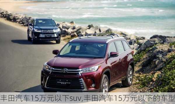 丰田汽车15万元以下suv,丰田汽车15万元以下的车型