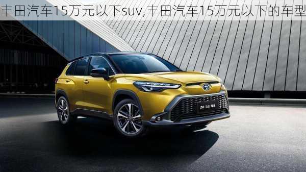 丰田汽车15万元以下suv,丰田汽车15万元以下的车型